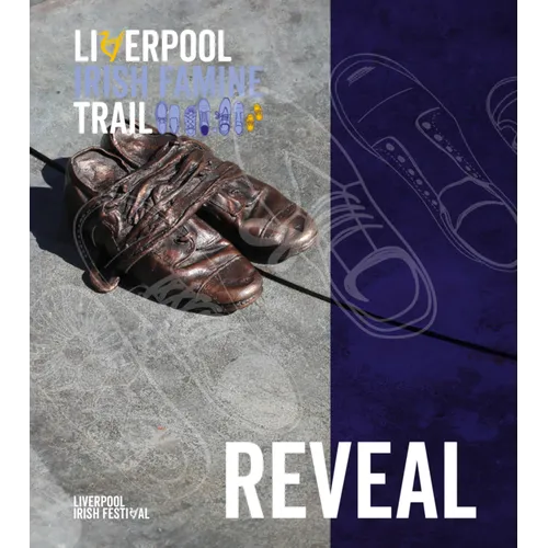 Liverpool Irish Famine Trail: Reveal: A Creative Exploration in Revealing Liverpool's Connection with an Gorta Mór