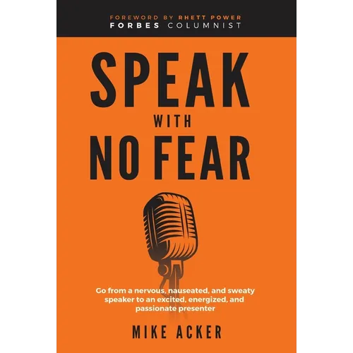 Speak With No Fear: Go from a nervous, nauseated, and sweaty speaker to an excited, energized, and passionate presenter