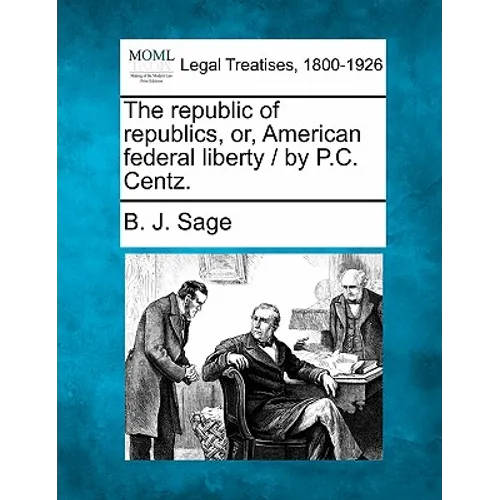 The republic of republics, or, American federal liberty / by P.C. Centz.