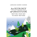 An Ecology of Gratitude: Writing Your Way to What Matters