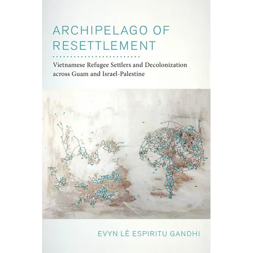 Archipelago of Resettlement: Vietnamese Refugee Settlers and Decolonization Across Guam and Israel-Palestine Volume 65