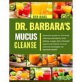 Dr. Barbara Mucus Cleanse: Essential guide to full-body cleanse and detox, liver, kidney, lungs, skin, through approved holistic mucus cleanse st