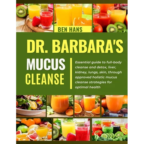 Dr. Barbara Mucus Cleanse: Essential guide to full-body cleanse and detox, liver, kidney, lungs, skin, through approved holistic mucus cleanse st
