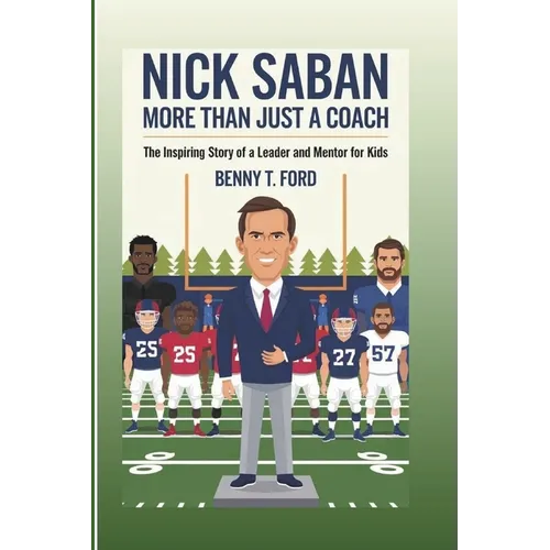 Nick Saban: More Than Just A Coach: The Inspiring Story Of A Leader And Mentor For Kids