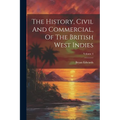 The History, Civil And Commercial, Of The British West Indies; Volume 4