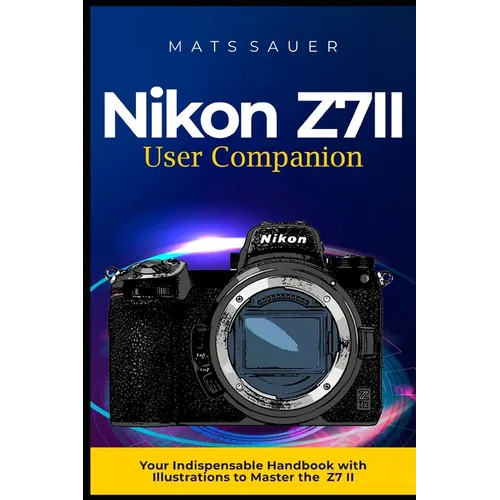 Nikon Z7II User Companion: Your Indispensable Handbook with Illustrations to Master the Z7 II