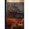 Indices De Los Códices De San Millán De La Cogolla Y San Pedro De Cardeña Existentes En La Biblioteca De La Real Academia De La Historia