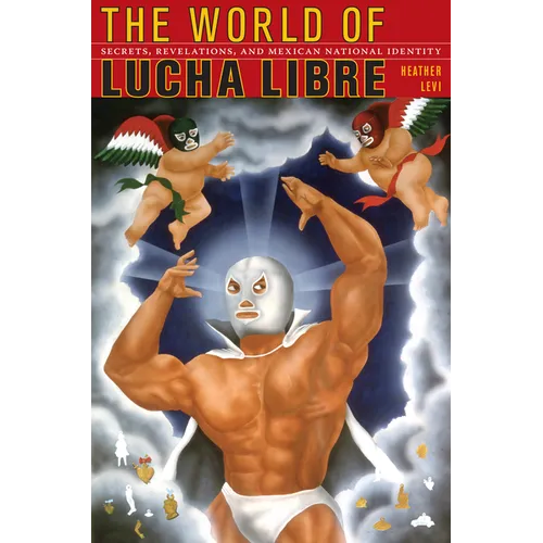 The World of Lucha Libre: Secrets, Revelations, and Mexican National Identity