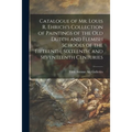 Catalogue of Mr. Louis R. Ehrich's Collection of Paintings of the Old Dutch and Flemish Schools of the Fifteenth, Sixteenth, and Seventeenth Centuries