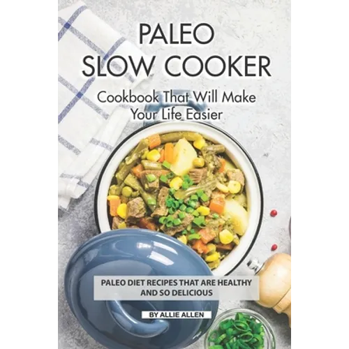 Paleo Slow Cooker Cookbook That Will Make Your Life Easier: Paleo Diet Recipes that are Healthy and So Delicious