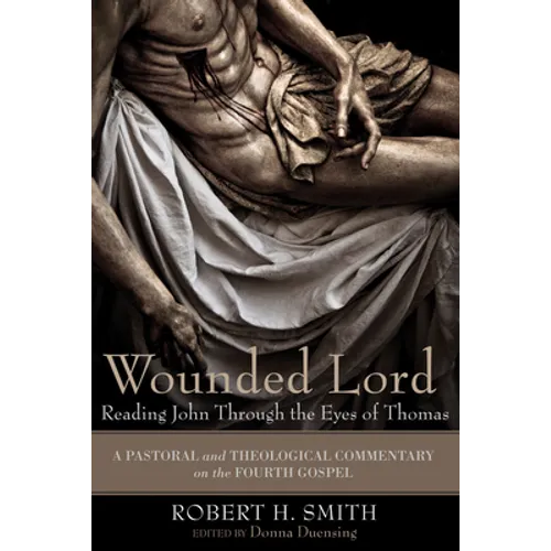 Wounded Lord: Reading John Through the Eyes of Thomas: A Pastoral and Theological Commentary on the Fourth Gospel