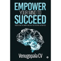 Empower Your Mind To Succeed: Understand the Mind & Unleash the Potential Within You