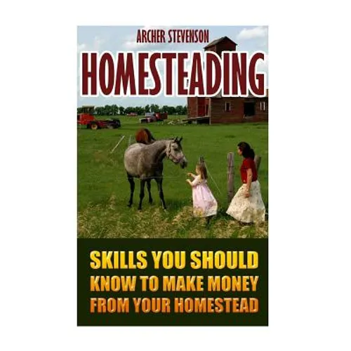 Homesteading: Skills You Should Know To Make Money From Your Homestead