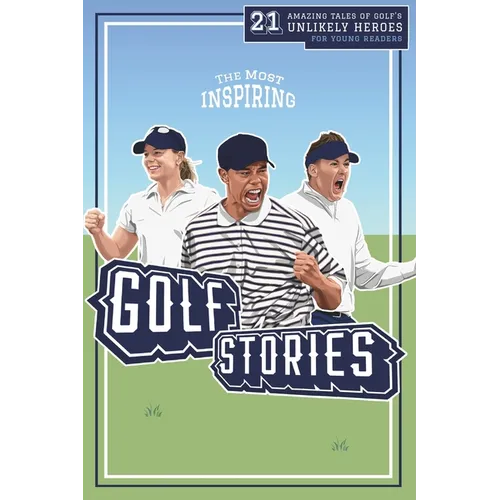 The Most Inspiring Golf Stories For Young Readers: 21 Amazing Tales of Golf's Unlikely Heroes, Greatest Comebacks and Unforgettable Moments