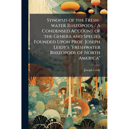 Synopsis of the Fresh-water Rhizopods / A Condensed Account of the Genera and Species Founded Upon Prof. Joseph Leidy's "Freshwater Rhizopods of North