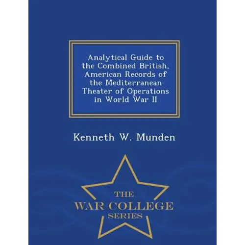 Analytical Guide to the Combined British, American Records of the Mediterranean Theater of Operations in World War II - War College Series