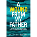 A Wound From My Father: Healing Childhood Trauma When You're Still Hurting and Not Sure Why