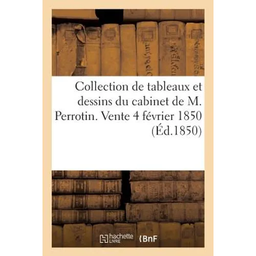 Catalogue d'Une Jolie Collection de Tableaux Et Dessins Modernes: Et de la Collection Des Dessins Du Cabinet de M. Perrotin. Vente, 4 Février 1850