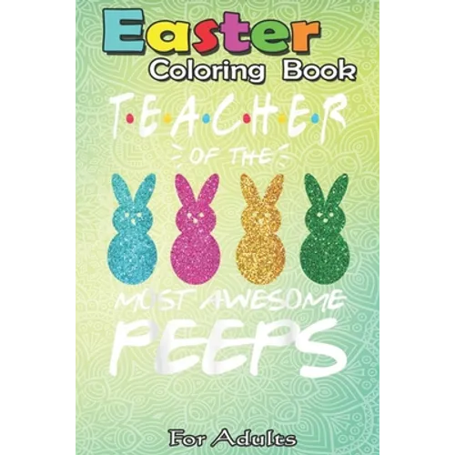 Easter Coloring Book For Adults: Colorful Bunny Easter day Teacher of the most awesome peeps An Adult Easter Coloring Book For Teens & Adults - Great