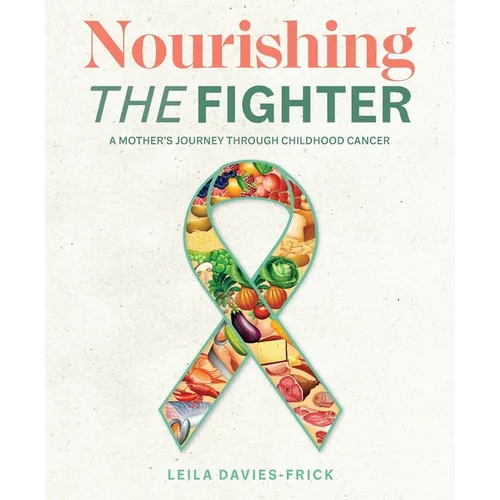 Nourishing The Fighter: A Mothers Journey Through Childhood Cancer