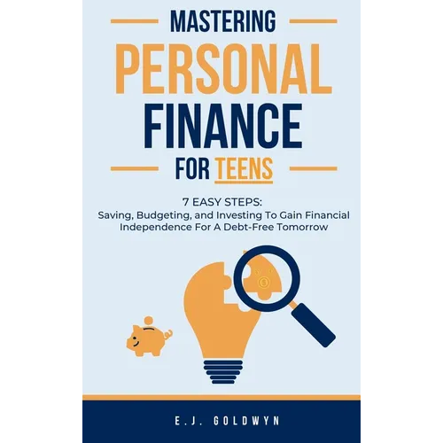 Mastering Personal Finance for Teens: 7 Easy Steps to Saving, Budgeting, and Investing To Gain Financial Independence for a Debt-Free Tomorrow