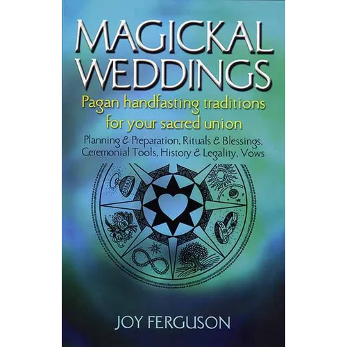 Magickal Weddings: Pagan Handfasting Traditions for Your Sacred Union: Planning & Preparation, Rituals & Blessings, Ceremonial Tools, History & Legali