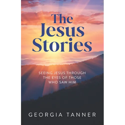 The Jesus Stories: Seeing Jesus Through the Eyes of Those Who Saw Him