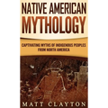 Native American Mythology: Captivating Myths of Indigenous Peoples from North America