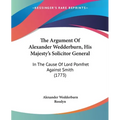 The Argument Of Alexander Wedderburn, His Majesty's Solicitor General: In The Cause Of Lord Pomfret Against Smith (1773)