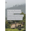 A Separate Authority (He Mana Motuhake), Volume II: The Crown's Betrayal of the Tūhoe Māori Sanctuary in New Zealand, 1915-1926