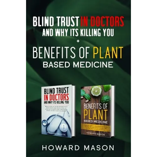 Blind Trust In Doctors and Why Its Killing you + Benefits of Plant Based Medicine: Medical Myths and Lies About Health, Fitness and Weight Loss. Compl
