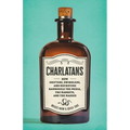 Charlatans: How Grifters, Swindlers, and Hucksters Bamboozle the Media, the Markets, and the Masses