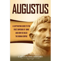 Augustus: A Captivating Guide to the First Emperor of Rome and How He Ruled the Roman Empire