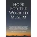 Hope For The Worried Muslim: Spiritual Teachings of Quran, Sunnah, Ibn Taymiyyah, Ibn al-Qayyim, Ibn al-Jawzi, and Other Prominent Eastern and West