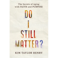 Do I Still Matter?: The Secrets of Aging with Faith and Purpose