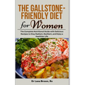 The Gallstone-Friendly Diet for Women: The Complete Nutritional Guide with Delicious Recipes to Stay Radiant, Resilient, and Enjoy a Healthier Life