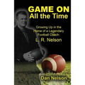 Game On All the Time: Growing Up in the Home of a Legendary Football Coach: L. R. Nelson