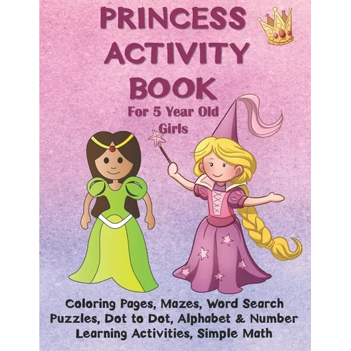 Princess Activity Book for 5 Year Old Girls: Coloring Pages, Mazes, Word Search Puzzles, Dot to Dot, Alphabet and Number Learning Activities, Simple M