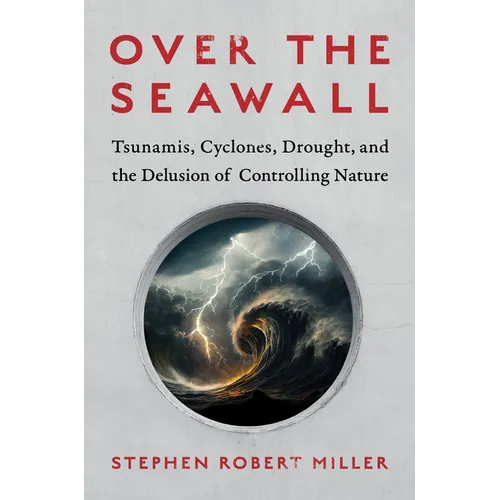 Over the Seawall: Tsunamis, Cyclones, Drought, and the Delusion of Controlling Nature