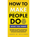 How to Make People Do What You Want: Methods of Subtle Psychology to Read People, Persuade, and Influence Human Behavior
