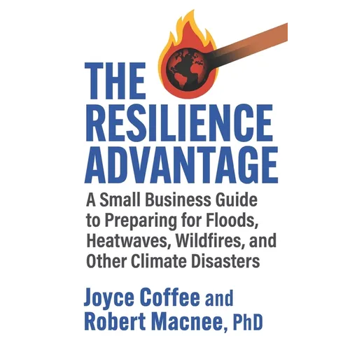 The Resilience Advantage: A Small Business Guide to Preparing for Floods, Heatwaves, Wildfires, and Other Climate Disasters