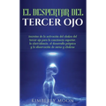 El Despertar del Tercer Ojo: Secretos de la activación del chakra del tercer ojo para la conciencia superior, la clarividencia, el desarrollo psíquico