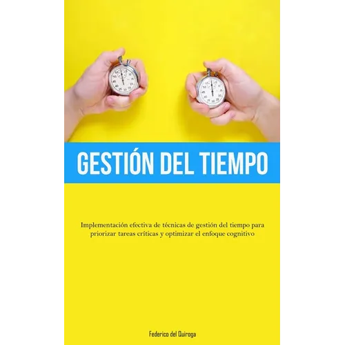 Gestión Del Tiempo: Implementación efectiva de técnicas de gestión del tiempo para priorizar tareas críticas y optimizar el enfoque cognitivo