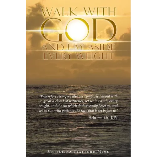 Walk with God and Lay Aside Every Weight: "Wherefore Seeing We Also Are Compassed About with so Great a Cloud of Witnesses, Let Us Lay Aside Every Wei