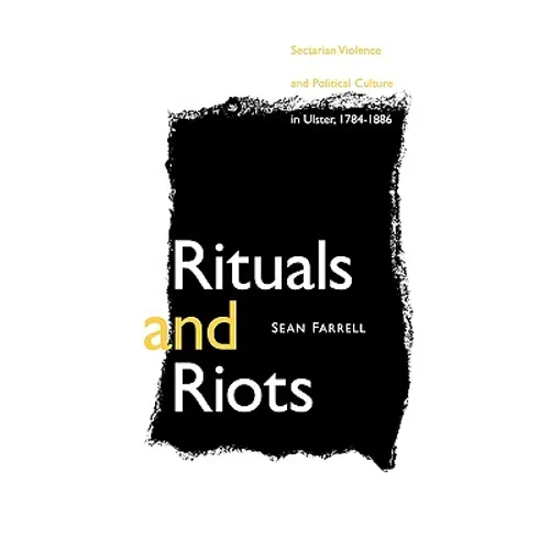 Rituals and Riots: Sectarian Violence and Political Culture in Ulster, 1784-1886