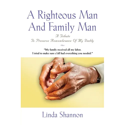 A Righteous Man And Family Man: A Tribute To Preserve Remembrance Of My Daddy