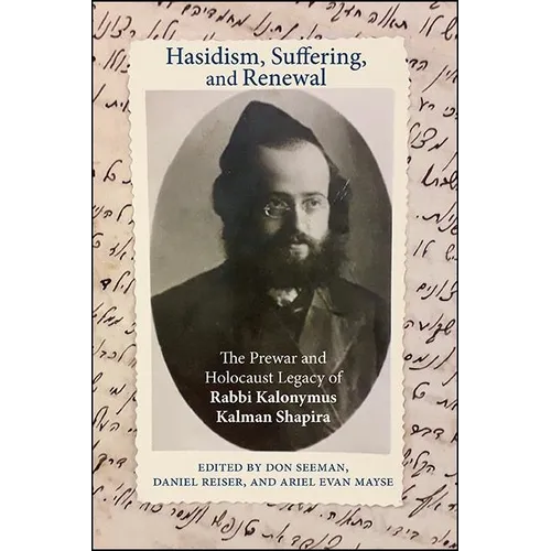 Hasidism, Suffering, and Renewal: The Prewar and Holocaust Legacy of Rabbi Kalonymus Kalman Shapira