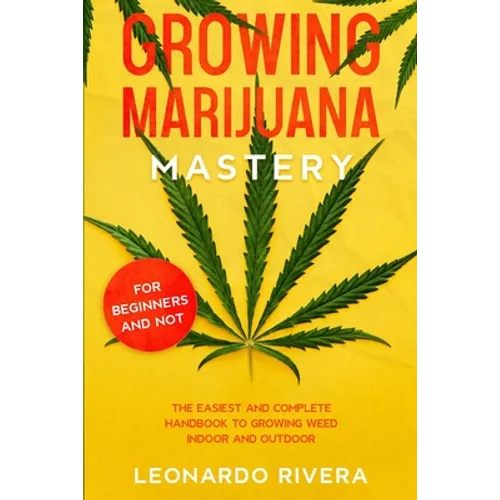 Growing Marijuana Mastery: The Easiest and Complete Handbook to Growing Weed Indoor and Outdoor - Your Weed Growers Guide With Secrets for Big Bu