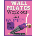 Wall Pilates Workout for Women: 28 Days Comprehensive & Illustrated Wall Pilates Exercises for Women - Step-by-Step Workouts for Flexibility, Strength