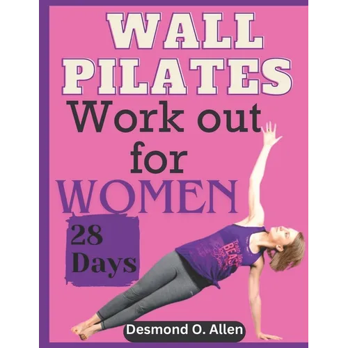 Wall Pilates Workout for Women: 28 Days Comprehensive & Illustrated Wall Pilates Exercises for Women - Step-by-Step Workouts for Flexibility, Strength